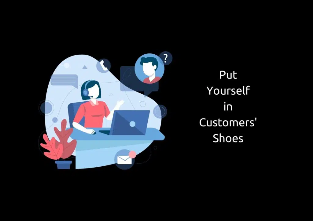 Put yourself in customers' shoes